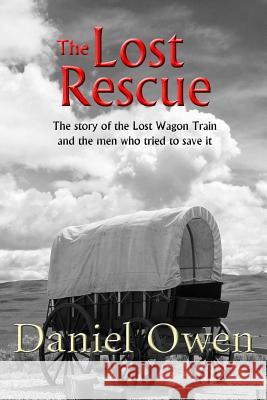 The Lost Rescue: Parallel Diaries of the Advance Party from the Lost Wagon Train of 1853 Daniel Owen 9781519201119