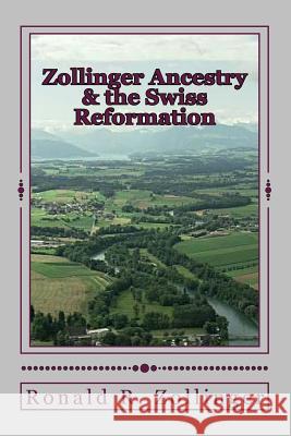 Zollinger Ancestry & the Swiss Reformation Ronald R. Zollinger 9781519244864 Createspace