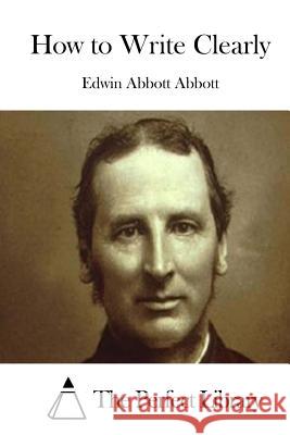 How to Write Clearly Edwin Abbott Abbott The Perfect Library 9781519375216 Createspace