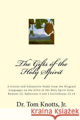 The Gifts of the Holy Spirit: A Literal and Exhaustive Study from the Original Languages on the Gifts of the Holy Spirit from: Romans 12, Ephesians Knotts, Jr. Tom 9781519435606 Createspace Independent Publishing Platform