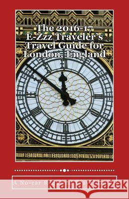 The 2016-17 E-Zzz Traveler's Travel Guide for London, England: An Eco-Friendly, No-car Required Travel Guide Pasinski, R. 9781519475862 Createspace