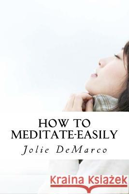 How to Meditate-Easily: Mindless Meditation Tips Jolie DeMarco 9781519479242