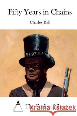 Fifty Years in Chains Charles Ball The Perfect Library 9781519507631