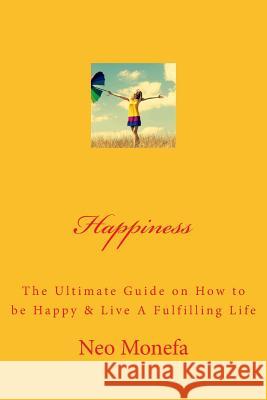 Happiness: The Ultimate Guide on How to be Happy & Live A Fulfilling Life Monefa, Neo 9781519519146