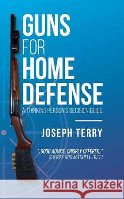 Guns for Home Defense: A Thinking Person's Decision Guide Joseph Terry 9781519520555