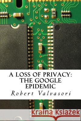 A loss of privacy: The Google epidemic Valvasori, Robert 9781519547415 Createspace Independent Publishing Platform