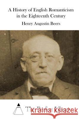 A History of English Romanticism in the Eighteenth Century Henry Augustin Beers The Perfect Library 9781519567475