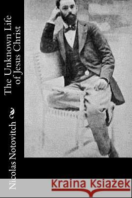 The Unknown Life of Jesus Christ Nicolas Notovitch J. H. Connelly                           L. Landsberg 9781519571823 Createspace Independent Publishing Platform