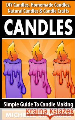 Candles: Simple Guide To Candle Making - DIY Candles, Homemade Candles, Natural Candles & Candle Crafts Richards, Michelle 9781519610898 Createspace Independent Publishing Platform