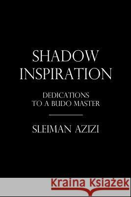 Shadow Inspiration: Dedications to a Budo Master Sleiman Azizi 9781519667670