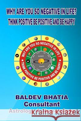 Why Are You So Negative in Life?: Think Positive Be Positive And Be Happy Bhatia, Baldev 9781519684523