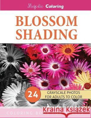 Blossom Shading: Grayscale Photo Coloring Book for Grown Ups Majestic Coloring 9781519688910