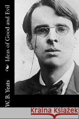 Ideas of Good and Evil W. B. Yeats 9781519703255 Createspace Independent Publishing Platform