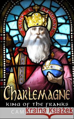 Charlemagne: King Of The Franks White, Cameron 9781519733641