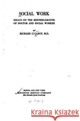 Social work, essays on the meeting-ground of doctor and social worker Cabot, Richard C. 9781519748690 Createspace Independent Publishing Platform