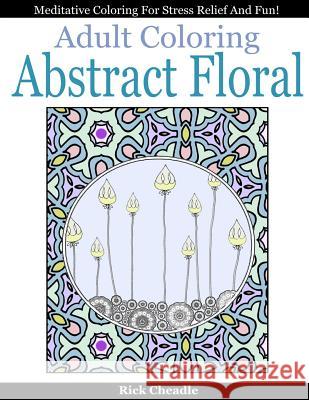 Adult Coloring Book: Abstract Floral Designs: Meditative Coloring for Stress Relief and Fun Rick Cheadle 9781519771261 Createspace Independent Publishing Platform