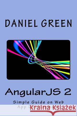 AngularJS 2: A Simple Guide on Web App Development Green, Daniel 9781519773142 Createspace Independent Publishing Platform