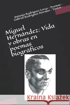 Miguel Hernández: Vida y obras en poemas biográficos Rodríguez Morales, Gabriel 9781520149516