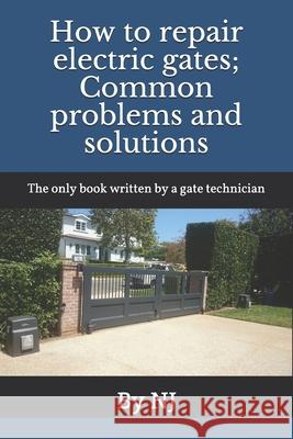 How to repair electric gates: Common problems and solutions: The only book written by a gate technician N. J 9781520390604 Independently Published