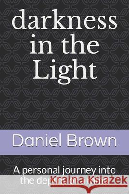 darkness in the Light: A personal journey into the depths of a mind Daniel Brown 9781520448145