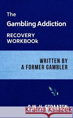 The Gambling Addiction Recovery Workbook: Written by a Former Gambler C W V Straaten 9781520767833