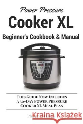 Power Pressure Cooker XL Beginner's Cookbook & Manual: This Guide Now Includes a 30-Day Power Pressure Cooker XL Meal Plan Pharm Ibrahim 9781520811628