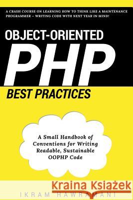 Object-Oriented PHP Best Practices: A Small Handbook of Conventions for Writing Readable, Sustainable OOPHP Code Hawramani, Ikram 9781520921464