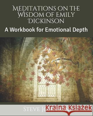 Meditations on the Wisdom of Emily Dickinson: A Workbook for Emotional Depth Steve Johnson 9781520957494
