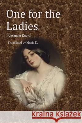 One for the Ladies Pubright Manuscrip Maria K Alexander Kuprin 9781521050576 Independently Published