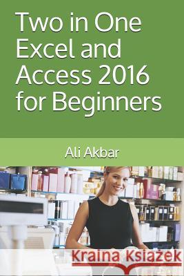 Two in One: Excel and Access 2016 for Beginners Zico Pratama Putra Ali Akbar 9781521133644 Independently Published