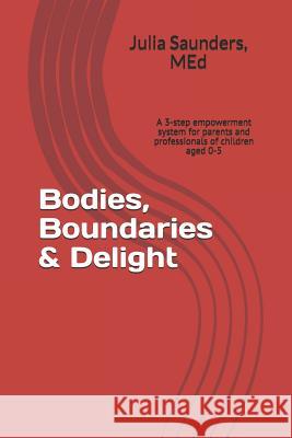 Bodies, Boundaries & Delight: A 3-step empowerment system for parents and professionals of children aged 0-5 Julia Saunder 9781521148709