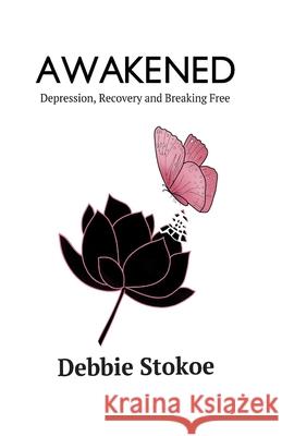 Awakened: Depression, Recovery and Breaking Free Jacqueline Wild Debbie Stokoe 9781521283127