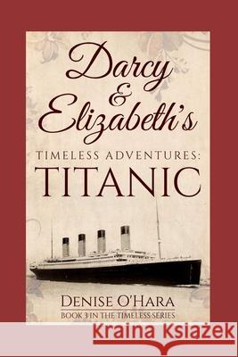 Darcy and Elizabeth's Timeless Adventures: TITANIC: Book 3 of the Pride and Prejudice Timeless Series A. Lady Denise O'Hara 9781521347379 Independently Published