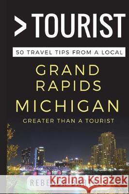 Greater Than a Tourist - Grand Rapids Michigan USA: 50 Travel Tips from a Local Greater Than a. Tourist Rebecca Bartels 9781521365922 Independently Published