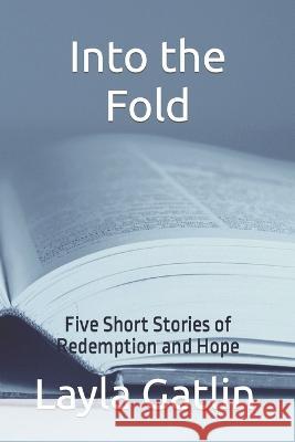 Into the Fold: Five Short Stories of Redemption and Hope Layla M. Gatlin 9781521971314