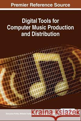 Digital Tools for Computer Music Production and Distribution Dionysios Politis Miltiadis Tsalighopoulos Ioannis Iglezakis 9781522502647 Information Science Reference