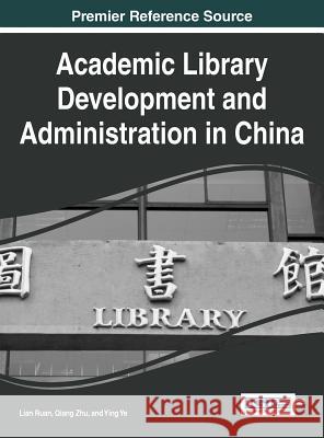 Academic Library Development and Administration in China Lian Ruan Qiang Zhu Ying Ye 9781522505501 Information Science Reference