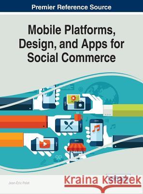 Mobile Platforms, Design, and Apps for Social Commerce Jean-Eric Pelet 9781522524694 Business Science Reference