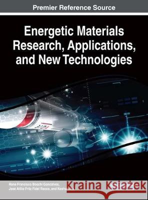 Energetic Materials Research, Applications, and New Technologies Rene Francisco Boschi Goncalves Jose Atili Koshun Iha 9781522529033