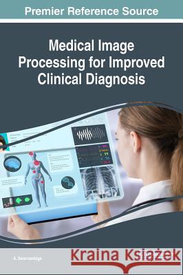 Medical Image Processing for Improved Clinical Diagnosis A. Swarnambiga 9781522558767 Medical Information Science Reference