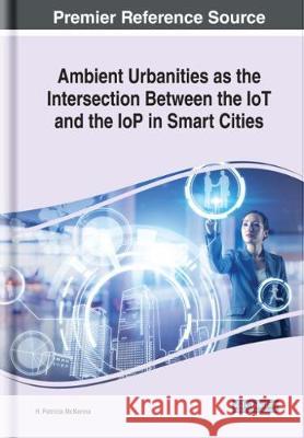 Ambient Urbanities as the Intersection Between the IoT and the IoP in Smart Cities H. Patricia McKenna   9781522578826 IGI Global
