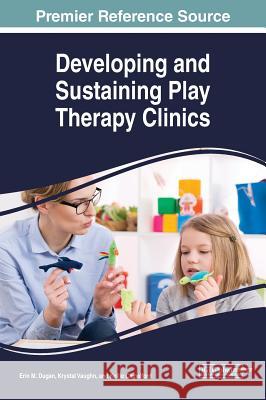 Developing and Sustaining Play Therapy Clinics Erin M. Dugan Krystal Vaughn Kellie Camelford 9781522582267 Medical Information Science Reference