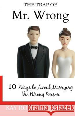 The Trap Of Mr. Wrong: 10 Ways to Avoid Marrying the Wrong Person Nachilima, Rose K. 9781522749066 Createspace Independent Publishing Platform