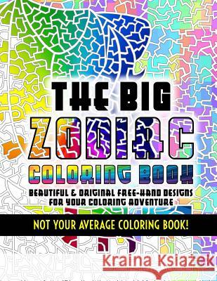 The Big Zodiac Coloring Book - Not Your Average Coloring Book!: Beautiful & Original Free-Hand Designs of the Zodiac for Your Coloring Adventure Chris Chong 9781522749721