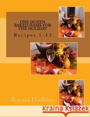 One Dozen Baked Hams for the Holiday: Recipes 1-13 Ronald E. Hudkins 9781522795360 Createspace Independent Publishing Platform
