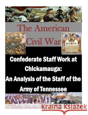 Confederate Staff Work at Chickamauga: An Analysis of the Staff of the Army of Tennessee U. S. Army Command and Staff College     Penny Hill Press Inc 9781522804376 Createspace Independent Publishing Platform