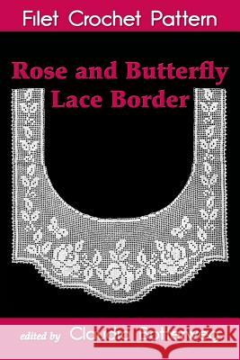 Rose and Butterfly Lace Border Filet Crochet Pattern: Complete Instructions and Chart Olive Ashcroft Claudia Botterweg 9781522809517 Createspace Independent Publishing Platform