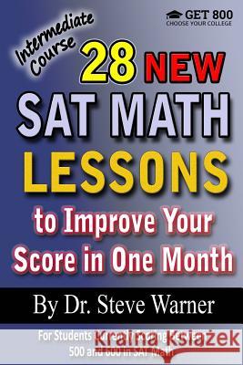 28 New SAT Math Lessons to Improve Your Score in One Month - Intermediate Course: For Students Currently Scoring Between 500 and 600 in SAT Math Steve Warner 9781522856719