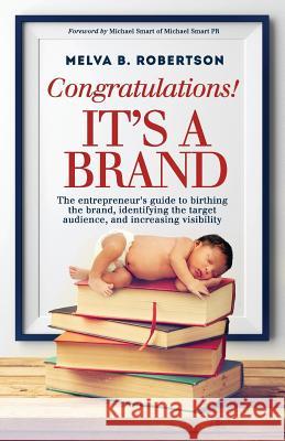 Congratulations! It's a Brand.: The entrepreneur's guide to birthing the brand, identifying the target audience, and increasing visibility Smart, Michael 9781522872184 Createspace Independent Publishing Platform