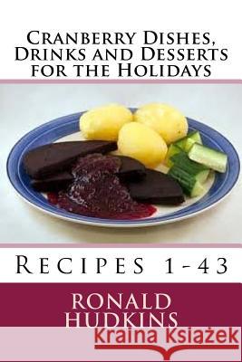 Cranberry Dishes, Drinks and Desserts for the Holidays: Recipes 1-43 Ronald E. Hudkins 9781522889885 Createspace Independent Publishing Platform